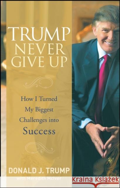 Trump Never Give Up: How I Turned My Biggest Challenges Into Success Trump, Donald J. 9780470190845 John Wiley & Sons