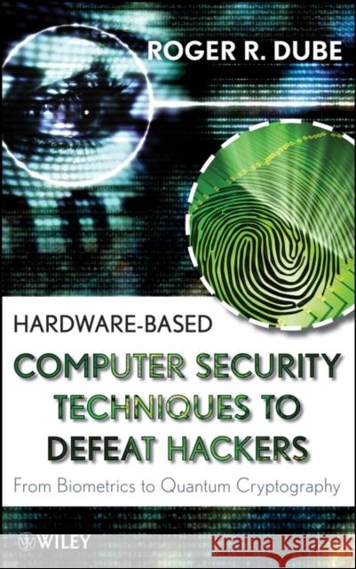 Hardware-Based Computer Security Techniques to Defeat Hackers: From Biometrics to Quantum Cryptography Dube, Roger R. 9780470193396 John Wiley & Sons