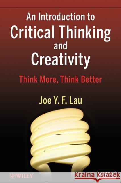 An Introduction to Critical Thinking and Creativity: Think More, Think Better Lau, Joe Y. F. 9780470195093 John Wiley & Sons