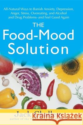The Food-Mood Solution: All-Natural Ways to Banish Anxiety, Depression, Anger, Stress, Overeating, and Alcohol and Drug Problems--And Feel Goo Jack Challem 9780470228777 0