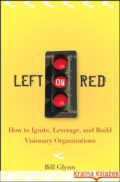 Left on Red: How to Ignite, Leverage and Build Visionary Organizations Glynn, Bill 9780470230237 John Wiley & Sons