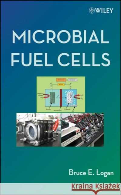 Microbial Fuel Cells Bruce E. Logan 9780470239483 Wiley-Interscience