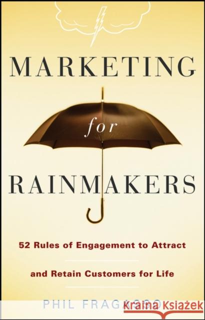 Marketing for Rainmakers: 52 Rules of Engagement to Attract and Retain Customers for Life Fragasso, Phil 9780470247532 John Wiley & Sons