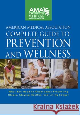 American Medical Association Complete Guide to Prevention and Wellness: What You Need to Know about Preventing Illness, Staying Healthy, and Living Lo American Medical Association 9780470251300 John Wiley & Sons