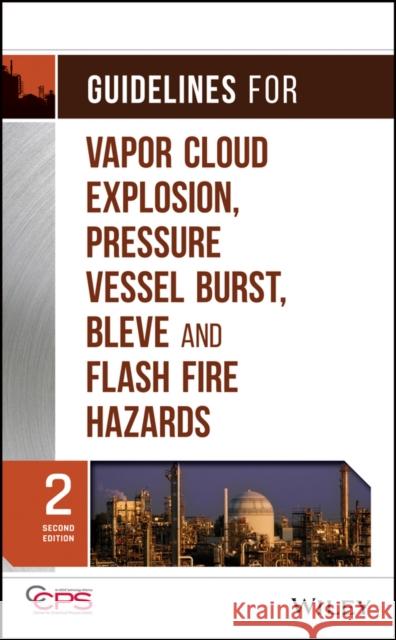Guidelines for Vapor Cloud Explosion, Pressure Vessel Burst, Bleve, and Flash Fire Hazards Center for Chemical Process Safety (CCPS 9780470251478 John Wiley & Sons