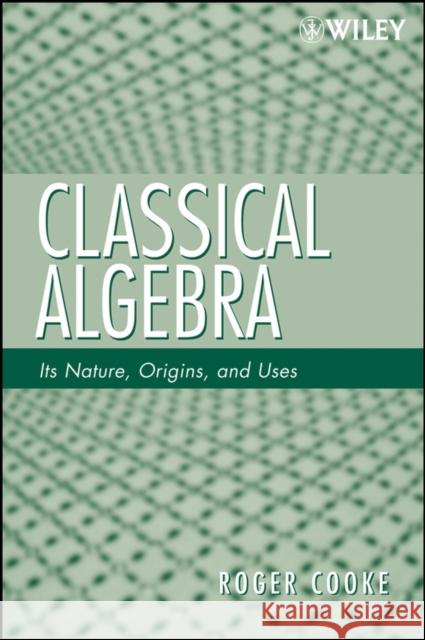 Classical Algebra: Its Nature, Origins, and Uses Cooke, Roger L. 9780470259528