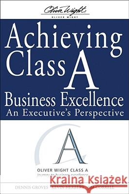 Achieving Class A Business Excellence : An Executive's Perspective Dennis Groves 9780470260340