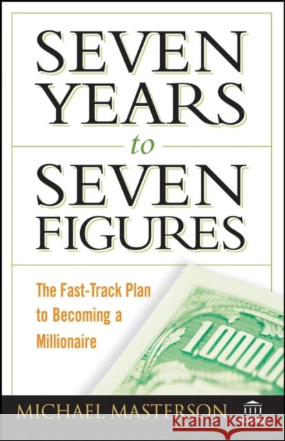 Seven Years to Seven Figures: The Fast-Track Plan to Becoming a Millionaire Masterson, Michael 9780470267554 John Wiley & Sons