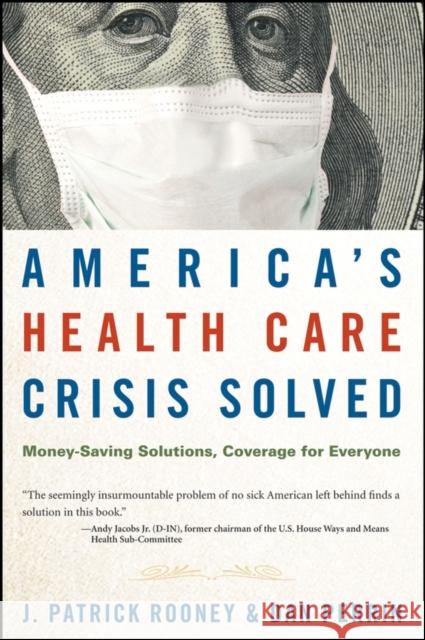 America's Health Care Crisis Solved: Money-Saving Solutions, Coverage for Everyone Rooney, J. Patrick 9780470275726 John Wiley & Sons