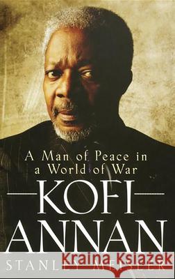 Kofi Annan: A Man of Peace in a World of War Stanley Meisler 9780470281697