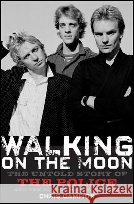 Walking on the Moon: The Untold Story of the Police and the Rise of New Wave Rock Chris Campion 9780470282403