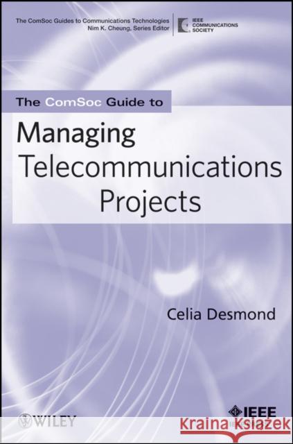 The Comsoc Guide to Managing Telecommunications Projects Celia Desmond 9780470284759 IEEE Computer Society Press