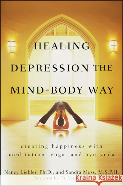 Healing Depression the Mind-Body Way: Creating Happiness with Meditation, Yoga, and Ayurveda Liebler, Nancy 9780470286319