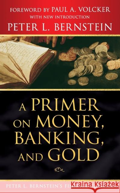 A Primer on Money, Banking, and Gold (Peter L. Bernstein's Finance Classics) Peter L. Bernstein Paul A. Volcker 9780470287583 John Wiley & Sons