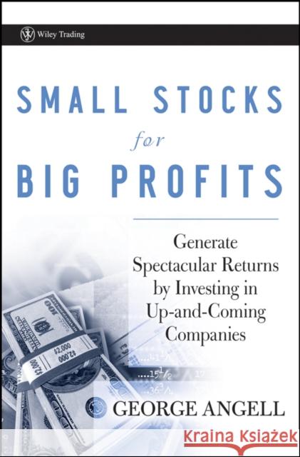 Small Stocks for Big Profits: Generate Spectacular Returns by Investing in Up-And-Coming Companies Angell, George 9780470296653 John Wiley & Sons