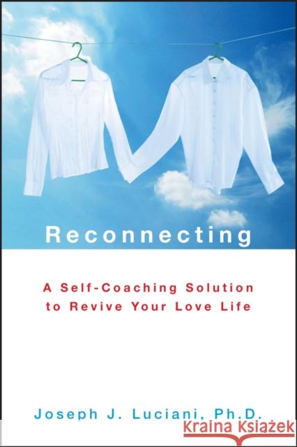 Reconnecting: A Self-Coaching Solution to Revive Your Love Life Luciani, Joseph J. 9780470325056