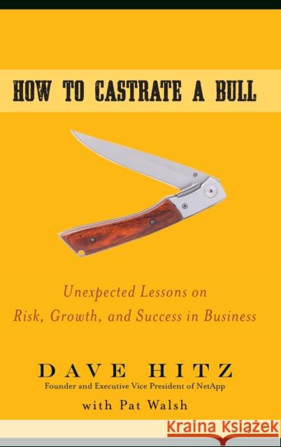 How to Castrate a Bull: Unexpected Lessons on Risk, Growth, and Success in Business Hitz, Dave 9780470345238 Jossey-Bass