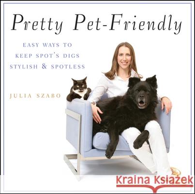 Pretty Pet-Friendly: Easy Ways to Keep Spot's Digs Stylish & Spotless Julia Szabo 9780470377284 Howell Books