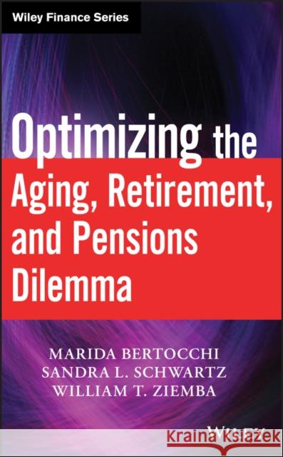 Optimizing the Aging, Retirement, and Pensions Dilemma William T. Ziemba Marida Bertocchi Sandra L. Schwartz 9780470377345