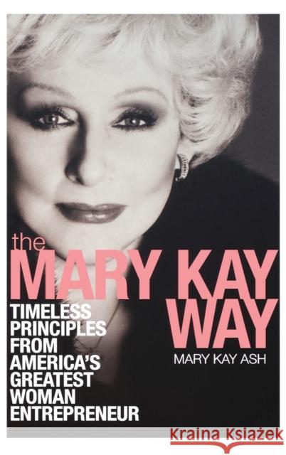 The Mary Kay Way: Timeless Principles from America's Greatest Woman Entrepreneur Mary Kay Ash 9780470379950 John Wiley & Sons Inc