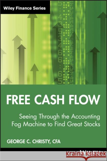 Free Cash Flow: Seeing Through the Accounting Fog Machine to Find Great Stocks Christy, George C. 9780470391754 John Wiley & Sons