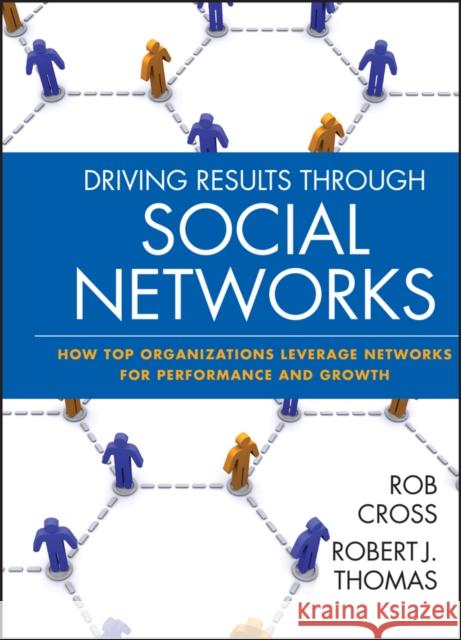 Driving Results Through Social Networks: How Top Organizations Leverage Networks for Performance and Growth Cross, Robert L. 9780470392492 Jossey-Bass