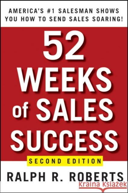 52 Weeks of Sales Success: America's #1 Salesman Shows You How to Send Sales Soaring Roberts, Ralph R. 9780470393505