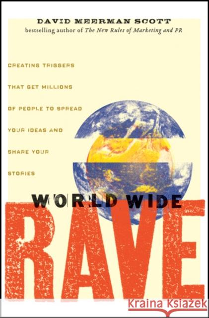World Wide Rave: Creating Triggers That Get Millions of People to Spread Your Ideas and Share Your Stories Scott, David Meerman 9780470395004 0
