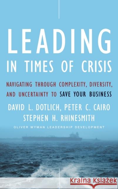 Leading in Times of Crisis: Navigating Through Complexity, Diversity and Uncertainty to Save Your Business Dotlich, David L. 9780470402306 Jossey-Bass