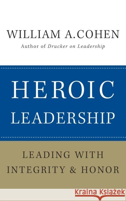 Heroic Leadership: Leading with Integrity and Honor Cohen, William A. 9780470405017