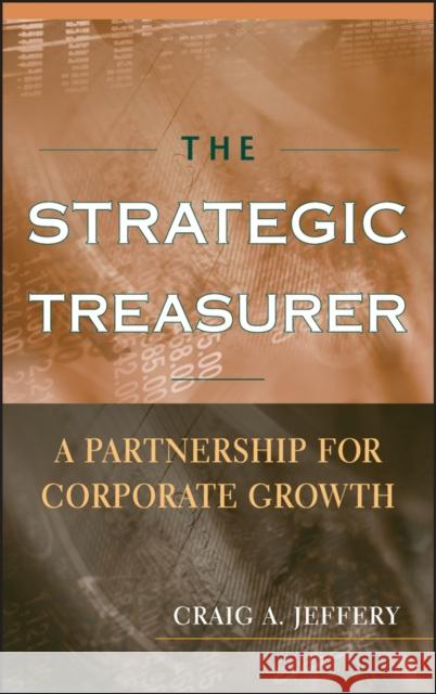 The Strategic Treasurer: A Partnership for Corporate Growth Jeffery, Craig A. 9780470407776 JOHN WILEY AND SONS LTD