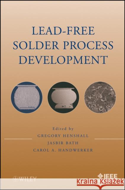 Lead-Free Solder Process Development Jasbir Bath Greg Henshall Carol A. Handwerker 9780470410745 IEEE Computer Society Press