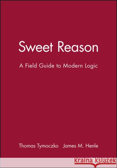 Sweet Reason : A Field Guide to Modern Logic Tom Tymoczko Jim Henle 9780470414187 John Wiley & Sons