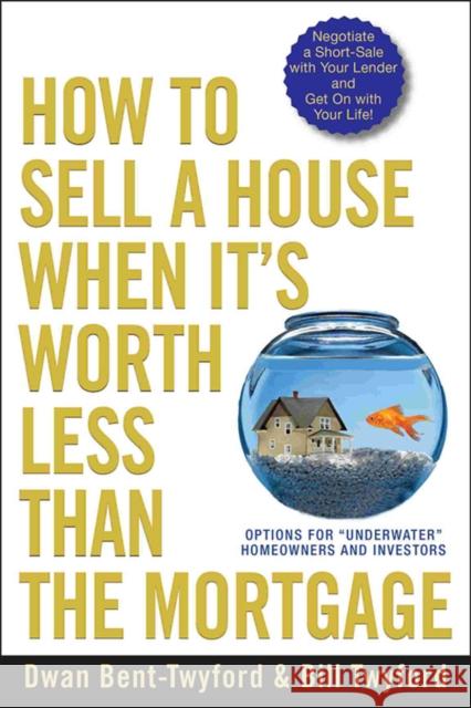 How to Sell a House When It's Worth Less Than the Mortgage: Options for Underwater Homeowners and Investors Bent-Twyford, Dwan 9780470418611 John Wiley & Sons