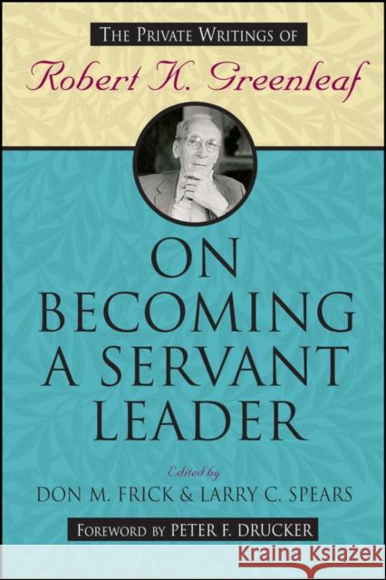 On Becoming a Servant Leader: The Private Writings of Robert K. Greenleaf Frick, Don M. 9780470422007 Jossey-Bass
