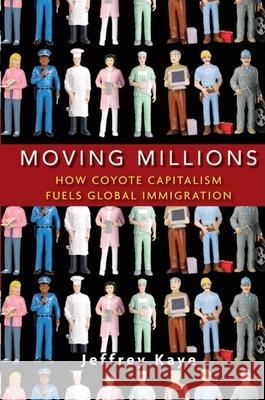 Moving Millions: How Coyote Capitalism Fuels Global Immigration Jeffrey Kaye 9780470423349 John Wiley & Sons