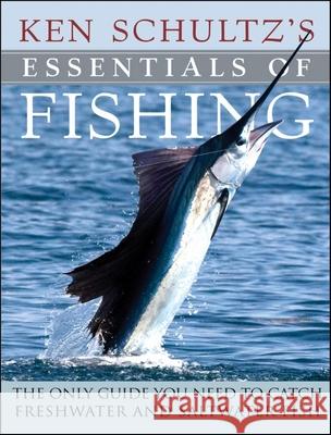 Ken Schultz's Essentials of Fishing: The Only Guide You Need to Catch Freshwater and Saltwater Fish Ken Schultz 9780470444313