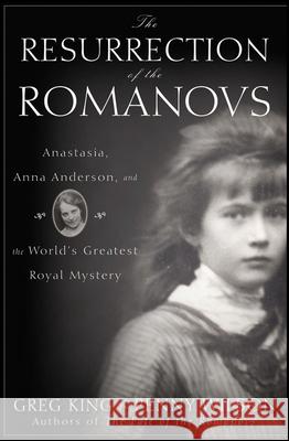 The Resurrection of the Romanovs: Anastasia, Anna Anderson, and the World's Greatest Royal Mystery King, Greg 9780470444986