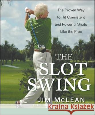 The Slot Swing: The Proven Way to Hit Consistent and Powerful Shots Like the Pros Jim McLean 9780470444993