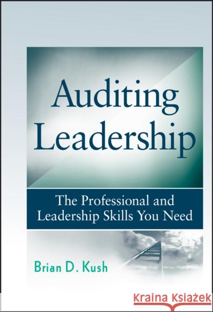 Auditing Leadership: The Professional and Leadership Skills You Need Kush, Brian D. 9780470450017 John Wiley & Sons