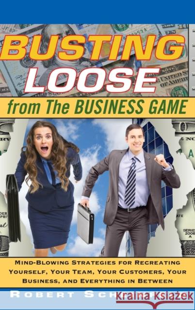 Busting Loose from the Business Game: Mind-Blowing Strategies for Recreating Yourself, Your Team, Your Business, and Everything in Between Scheinfeld, Robert 9780470453087 John Wiley & Sons
