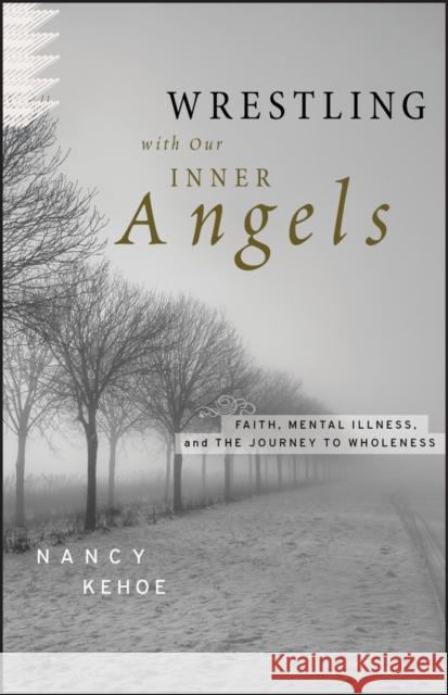 Wrestling with Our Inner Angels: Faith, Mental Illness, and the Journey to Wholeness Kehoe, Nancy 9780470455418