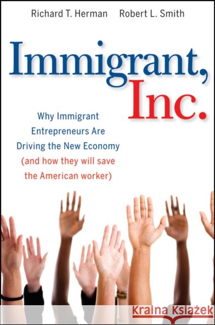Immigrant, Inc.: Why Immigrant Entrepreneurs Are Driving the New Economy (and How They Will Save the American Worker) Herman, Richard T. 9780470455715 John Wiley & Sons