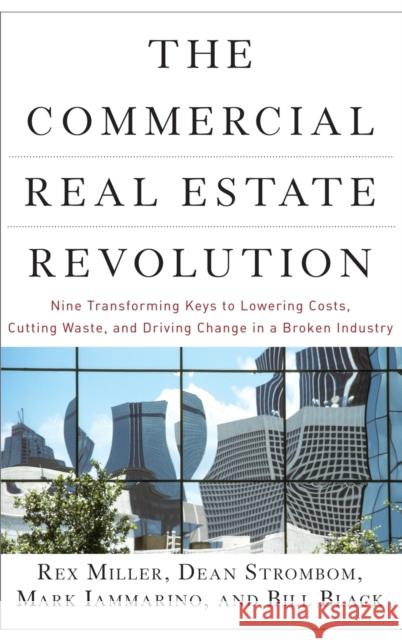 The Commercial Real Estate Revolution : Nine Transforming Keys to Lowering Costs, Cutting Waste, and Driving Change in a Broken Industry Rex Miller Dean Strombom Mark Iammarino 9780470457467 