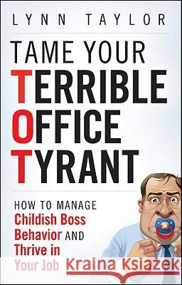 Tame Your Terrible Office Tyrant: How to Manage Childish Boss Behavior and Thrive in Your Job Taylor, Lynn 9780470457641 JOHN WILEY AND SONS LTD