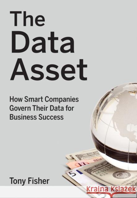 The Data Asset: How Smart Companies Govern Their Data for Business Success Fisher, Tony 9780470462263 John Wiley & Sons