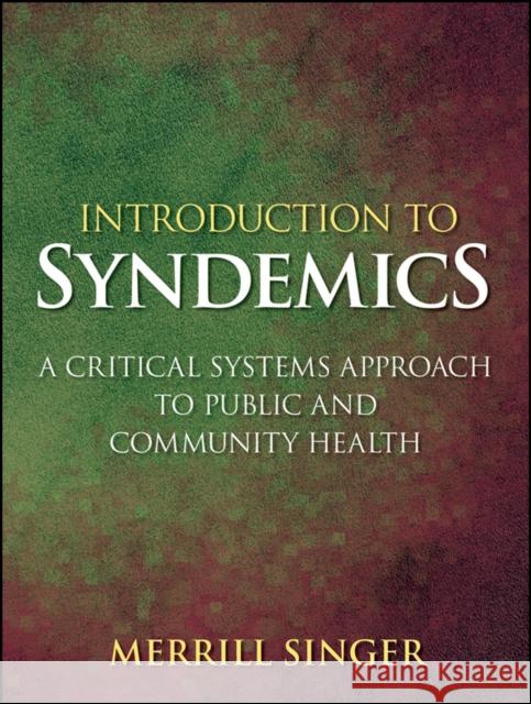 Introduction to Syndemics: A Critical Systems Approach to Public and Community Health Singer, Merrill 9780470472033
