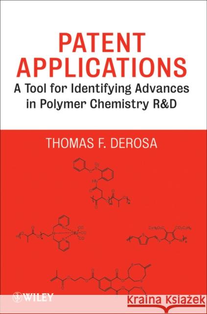 Patent Applications: A Tool for Identifying Advances in Polymer Chemistry R & D DeRosa, Thomas F. 9780470472286 John Wiley & Sons