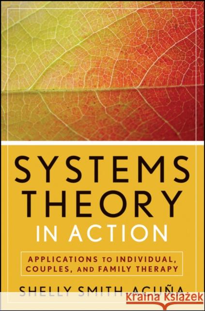 Systems Theory in Action: Applications to Individual, Couple, and Family Therapy Smith-Acuña, Shelly 9780470475829
