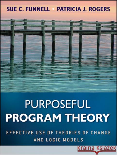 Purposeful Program Theory: Effective Use of Theories of Change and Logic Models Funnell, Sue C. 9780470478578 Jossey-Bass